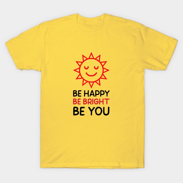 Be Happy, Bright, Be You T-Shirt by Inspire & Motivate